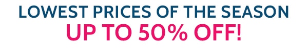 Lowest Prices of the Season! Up to 50% Off!