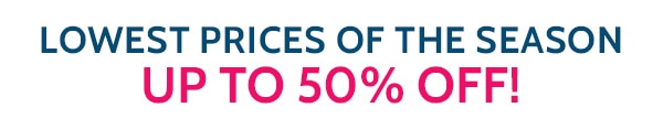 Lowest Prices of the Season! Up to 50% Off!