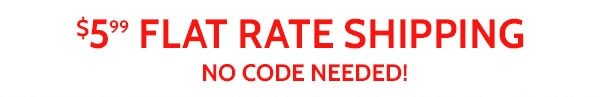 $5.99 Flat Rate Shipping No Code Needed!