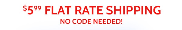 $5.99 Flat Rate Shipping no Code Needed!