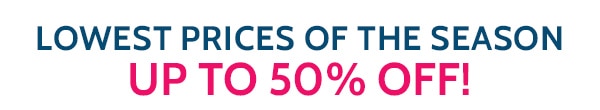 Lowest Prices of the Season up to 50% off!