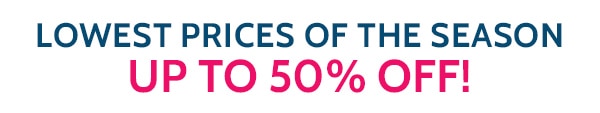 Lowest Prices of the Season up to 50% off!
