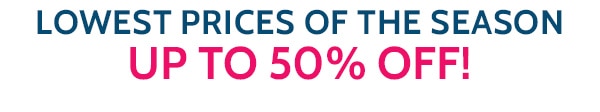 Lowest Prices of the Season up to 50% off!