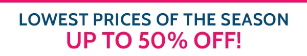 Lowest Prices of the Season! Up to 50% Off!