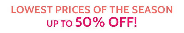 Lowest Prices of the Season! Up to 50% Off