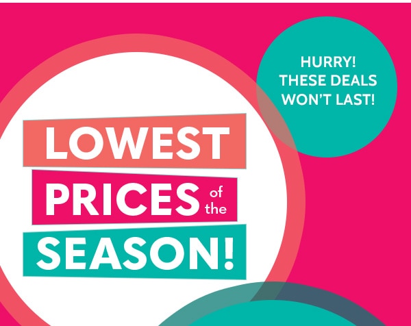 Lowest Prices of the Season! Hurry! These prices won't Last