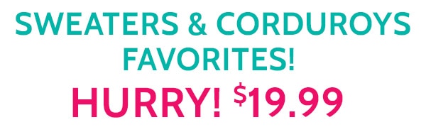 Sweaters & Corduroys Favorites Hurry! $19.99