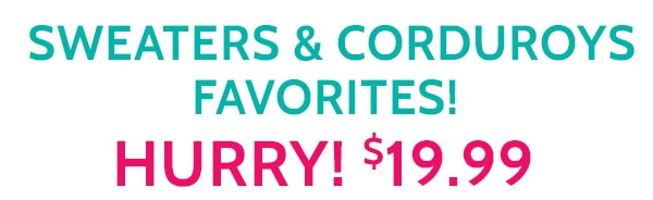 Sweaters & Corduroys Favorites Hurry! $19.99