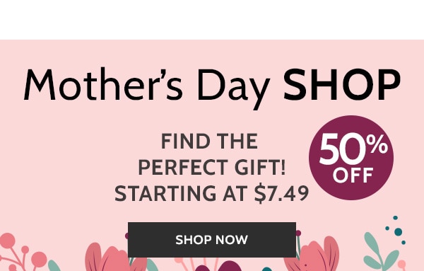 Mother's Day Shop Find the Perfect Gift! Starting at $7.49 50% off - Shop Now