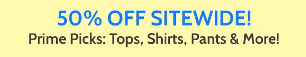 50% Off Sitewide! Prime Picks: Tops, Shirts, Pants & More!