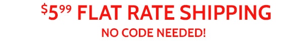 $5.99 Flat Rate Shipping No Code Needed!