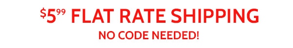 $5.99 Flat Rate Shipping No Code Needed!