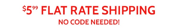 $5.99 Flat Rate Shipping No Code Needed!