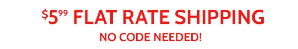 $5.99 Flat Rate Shipping No Code Needed!