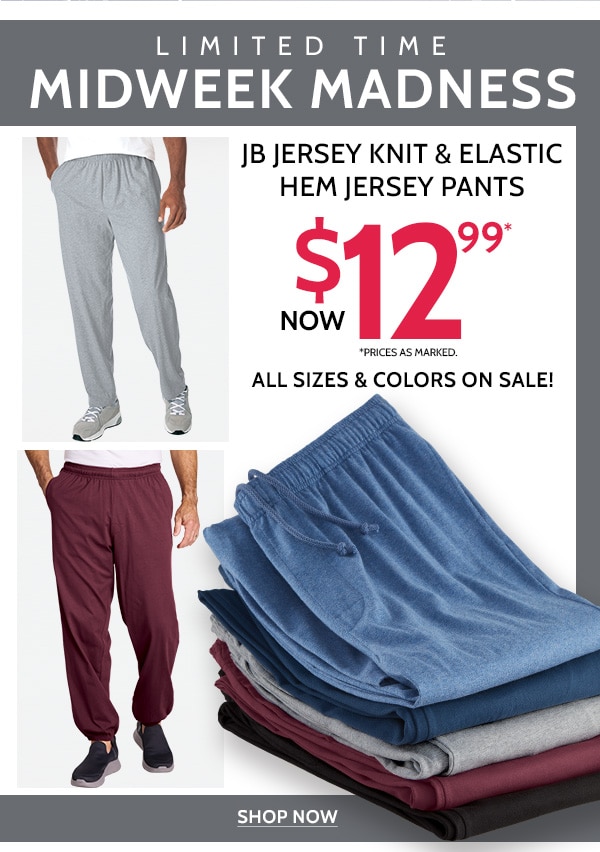 Limited time Midweek Madness JB Jersey Knit & Elastic Hem Jersey Pants Starting at $12.98 *Prices as marked. All Sizes & Colors - Shop Now
