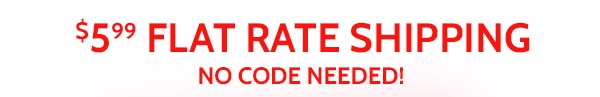 $5.99 Flat Rate Shipping No Code Needed!
