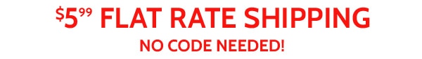 $5.99 Flat Rate Shipping No Code Needed!