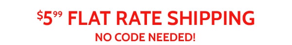 $5.99 Flat Rate Shipping No Code Needed!