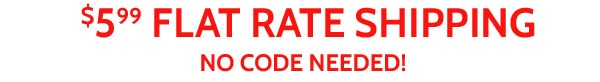 $5.99 Flat Rate Shipping No Code Needed!