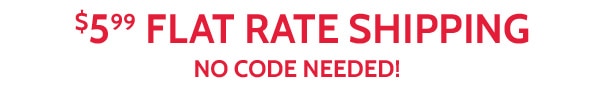 $5.99 Flat Rate Shipping No Code Needed!
