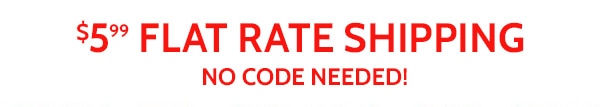 $5.99 Flat Rate Shipping No Code Needed!