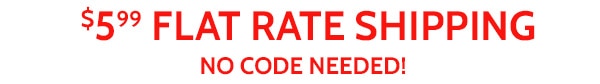 $5.99 Flat Rate Shipping No Code Needed!