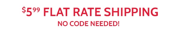 $5.99 Flat Rate Shipping No Code Needed!