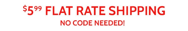 $5.99 Flat Rate Shipping no Code Needed!