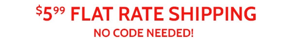 $5.99 Flat Rate Shipping no Code Needed!