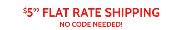 $5.99 Flat Rate Shipping No Code Needed!