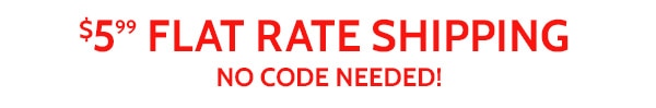 $5.99 Flat Rate Shipping No Code Needed!
