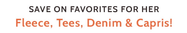 Save on Favorites for her Fleece, Tees, Denim & Capris!