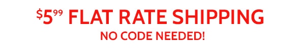 $5.99 Flat Rate Shipping No Code Needed!