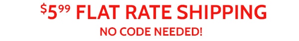 $5.99 Flat Rate Shipping No Code Needed!