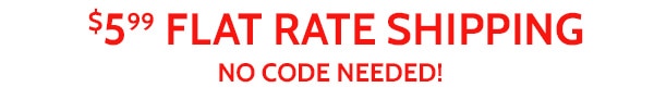 $5.99 Flat Rate Shipping No Code Needed!