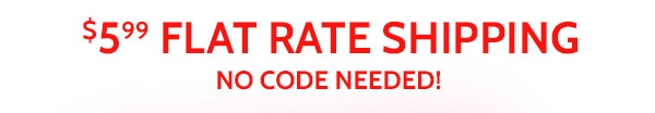 $5.99 Flat Rate Shipping No Code Needed!