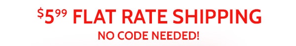 $5.99 Flat Rate Shipping No Code Needed!