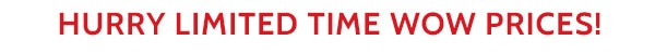 Hurry Limited Time Wow Prices!