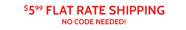 $5.99 Flat Rate Shipping No Code Needed!