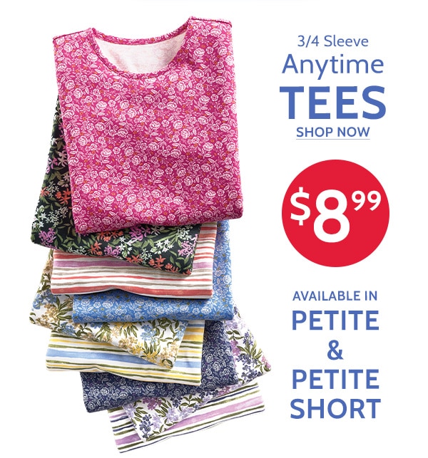 3/4 Anytime Tees Shop Now $8.99 Available in Pettie & Petite Short