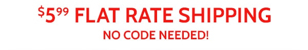 $5.99 Flat Rate Shipping No Code Needed!