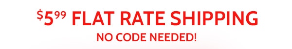 $5.99 Flat Rate Shipping No Code Needed!