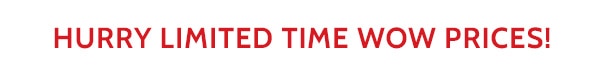 Hurry Limited Time Wow Prices!