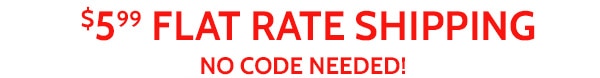 $5.99 Flat Rate Shipping No Code Needed!