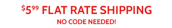 $5.99 Flat Rate Shipping No Code Needed!