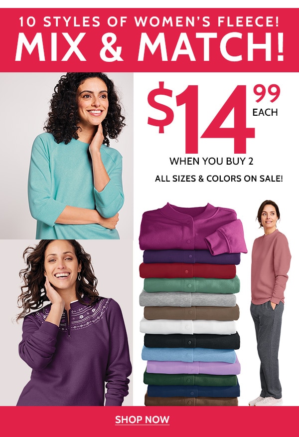 10 Styles of Women's Fleece! Mix & match! $14.99 Each When you buy 2. All sizes & Colors on Sale! Shop now