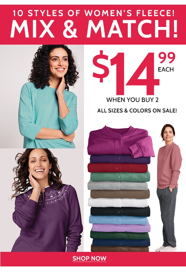 10 Styles of Women's Fleece! Mix & match! $14.99 Each When you buy 2. All sizes & Colors on Sale! Shop now