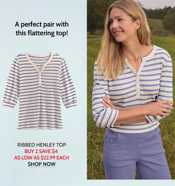 A perfect pair with this flattering top! Ribbed Henley Top - Buy 2 Save $4 as low as $22.99 Each - Shop Now