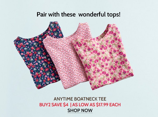 Pair with these womderful Tops! Anytime Boatneck Tee Buy 2 save $4 | As low as $17.99 Each Shop Now