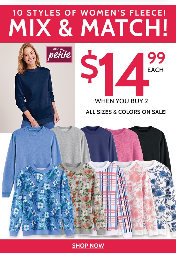 10 Styles of Women's Fleece! Mix & Match $14.99 Each When you buy 2. All colors 7 Sizes on Sale! Shop Now